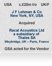 Racal Acoustics (then Thales Acoustics) was a £20m turnover leader in defence and allied headsets. Complex deal with multifarious issues to be dealt with during the process. Sold to US PE house JF Lehman & Company after an international auction.